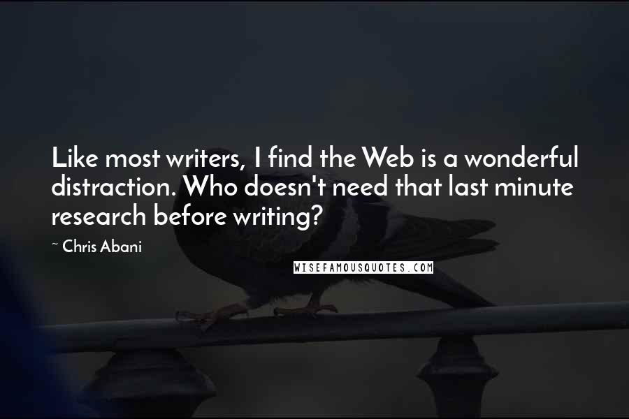 Chris Abani Quotes: Like most writers, I find the Web is a wonderful distraction. Who doesn't need that last minute research before writing?