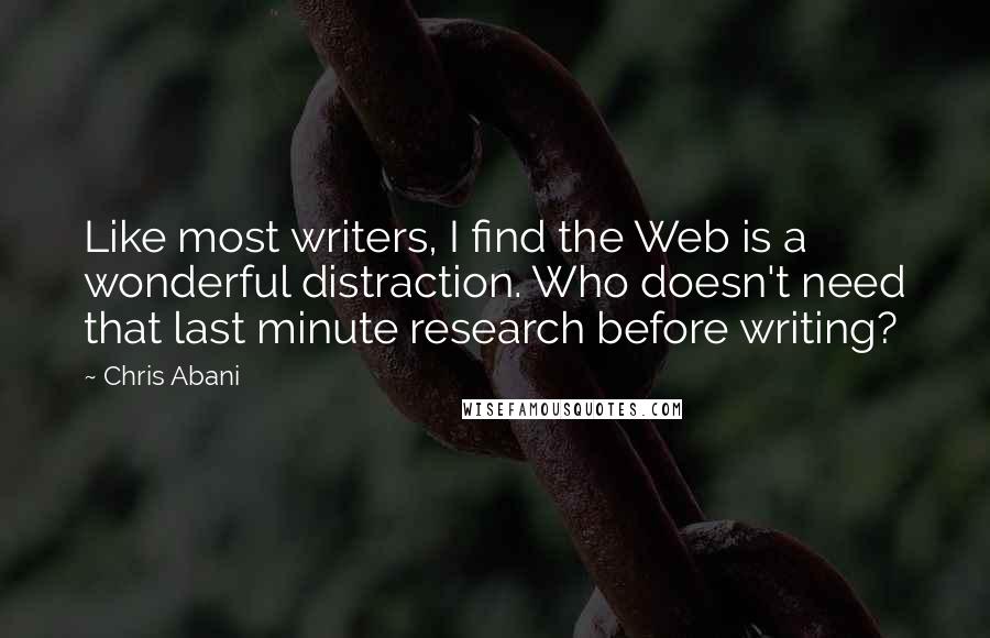 Chris Abani Quotes: Like most writers, I find the Web is a wonderful distraction. Who doesn't need that last minute research before writing?