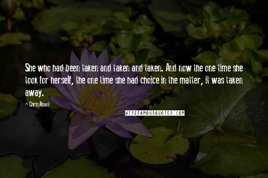 Chris Abani Quotes: She who had been taken and taken and taken. And now the one time she took for herself, the one time she had choice in the matter, it was taken away.