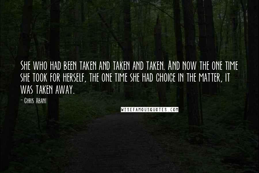 Chris Abani Quotes: She who had been taken and taken and taken. And now the one time she took for herself, the one time she had choice in the matter, it was taken away.