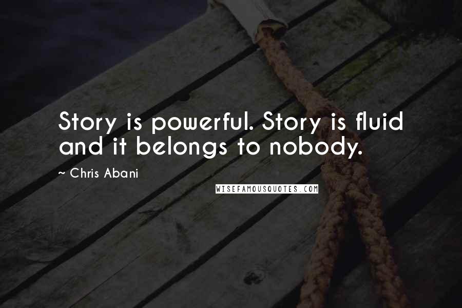 Chris Abani Quotes: Story is powerful. Story is fluid and it belongs to nobody.