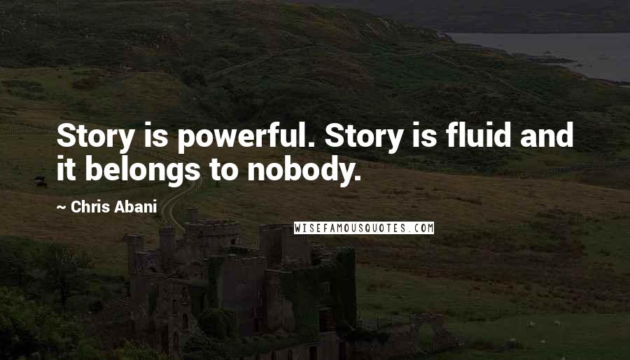 Chris Abani Quotes: Story is powerful. Story is fluid and it belongs to nobody.