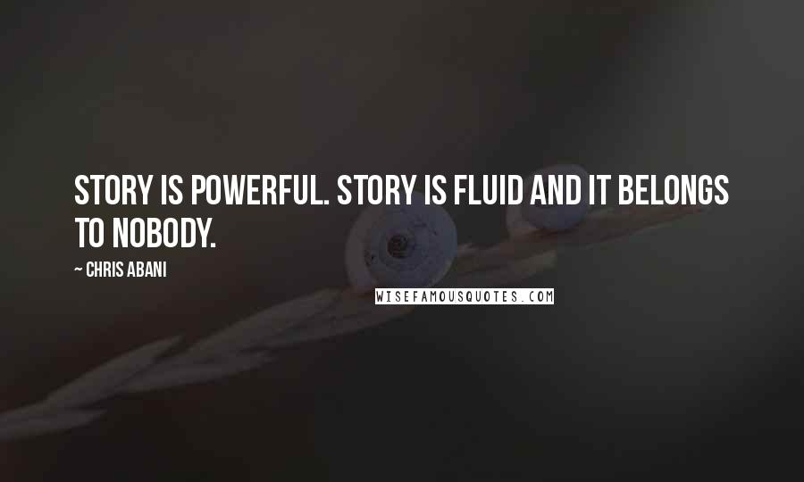 Chris Abani Quotes: Story is powerful. Story is fluid and it belongs to nobody.