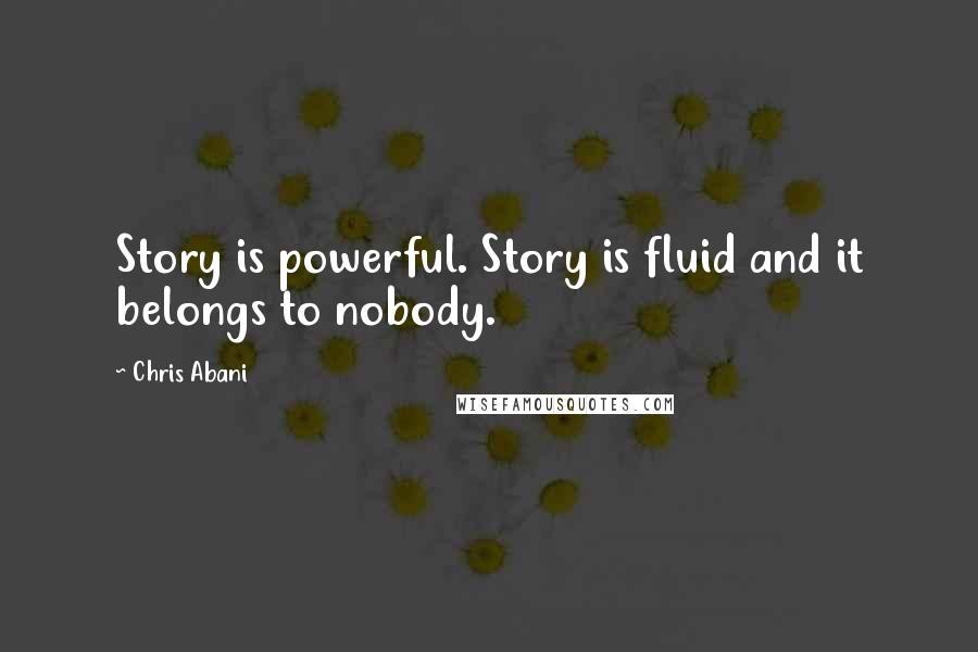 Chris Abani Quotes: Story is powerful. Story is fluid and it belongs to nobody.