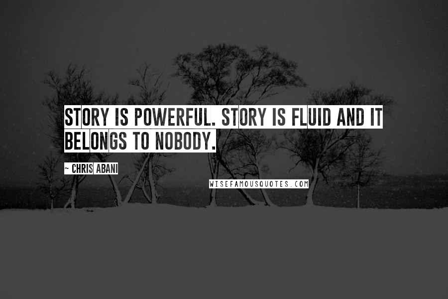 Chris Abani Quotes: Story is powerful. Story is fluid and it belongs to nobody.