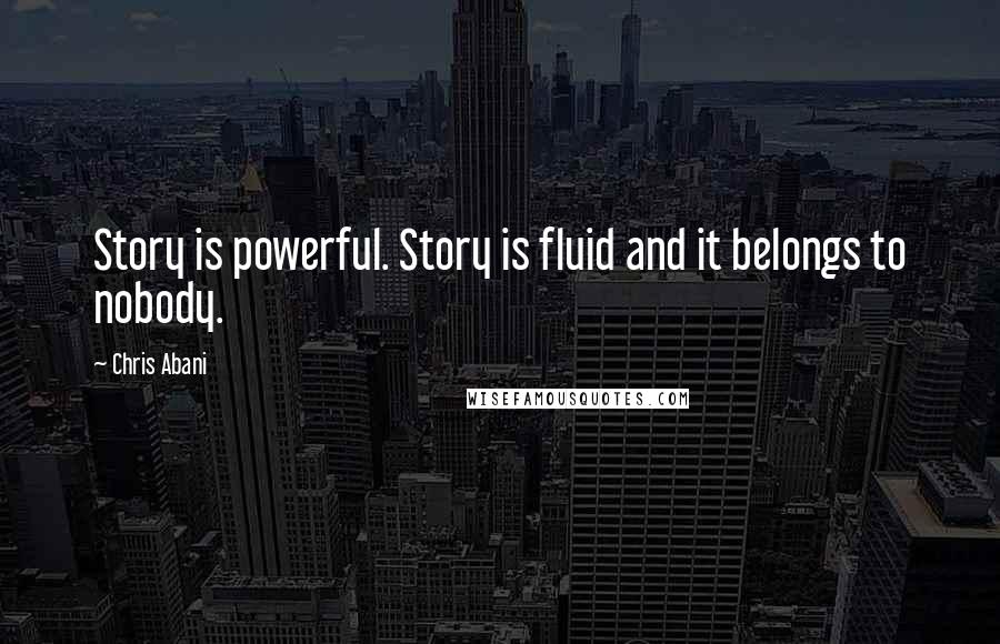 Chris Abani Quotes: Story is powerful. Story is fluid and it belongs to nobody.