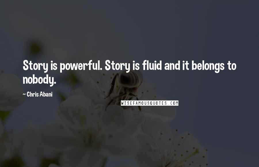 Chris Abani Quotes: Story is powerful. Story is fluid and it belongs to nobody.