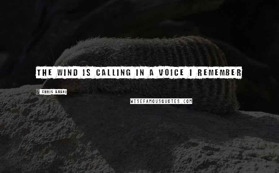 Chris Abani Quotes: The wind is calling in a voice I remember