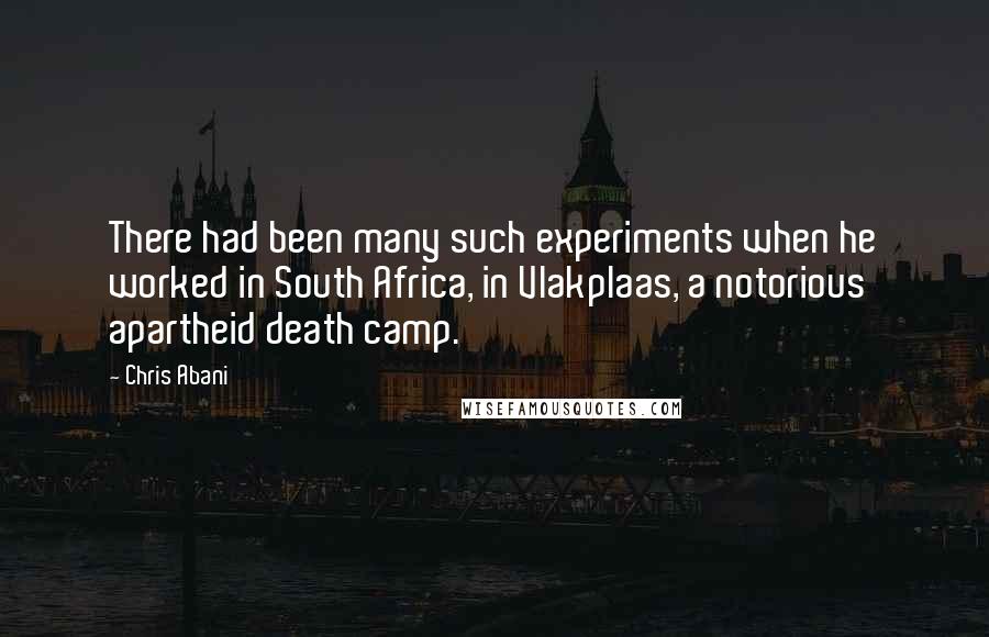 Chris Abani Quotes: There had been many such experiments when he worked in South Africa, in Vlakplaas, a notorious apartheid death camp.
