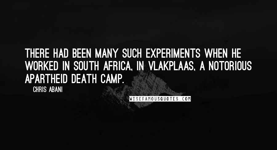 Chris Abani Quotes: There had been many such experiments when he worked in South Africa, in Vlakplaas, a notorious apartheid death camp.