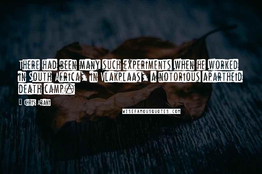 Chris Abani Quotes: There had been many such experiments when he worked in South Africa, in Vlakplaas, a notorious apartheid death camp.