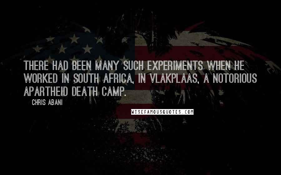 Chris Abani Quotes: There had been many such experiments when he worked in South Africa, in Vlakplaas, a notorious apartheid death camp.