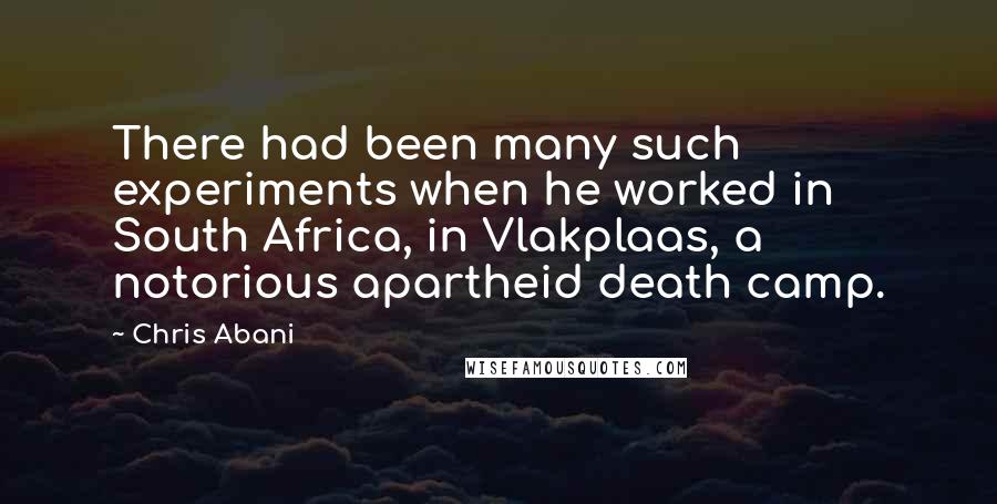 Chris Abani Quotes: There had been many such experiments when he worked in South Africa, in Vlakplaas, a notorious apartheid death camp.