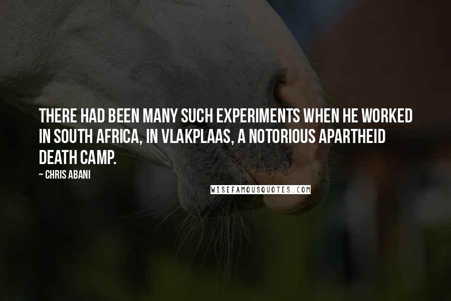 Chris Abani Quotes: There had been many such experiments when he worked in South Africa, in Vlakplaas, a notorious apartheid death camp.