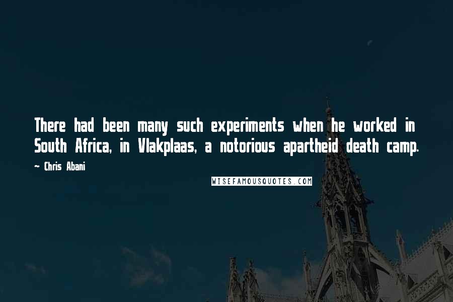 Chris Abani Quotes: There had been many such experiments when he worked in South Africa, in Vlakplaas, a notorious apartheid death camp.