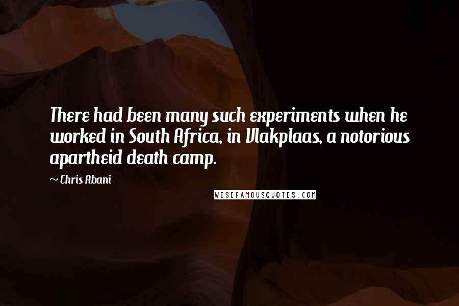 Chris Abani Quotes: There had been many such experiments when he worked in South Africa, in Vlakplaas, a notorious apartheid death camp.