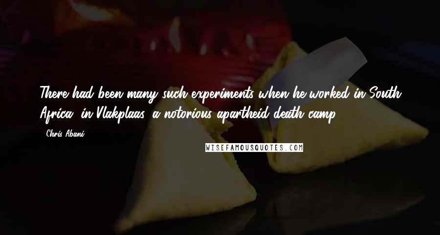 Chris Abani Quotes: There had been many such experiments when he worked in South Africa, in Vlakplaas, a notorious apartheid death camp.