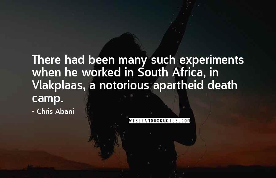 Chris Abani Quotes: There had been many such experiments when he worked in South Africa, in Vlakplaas, a notorious apartheid death camp.