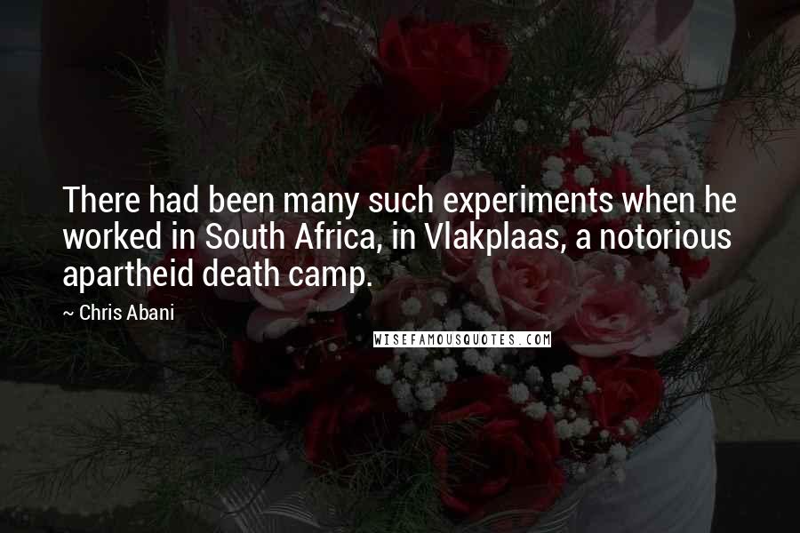 Chris Abani Quotes: There had been many such experiments when he worked in South Africa, in Vlakplaas, a notorious apartheid death camp.