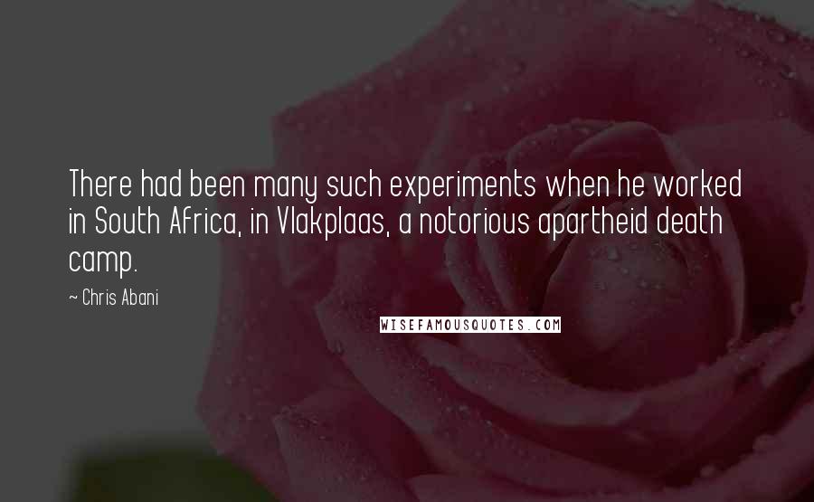 Chris Abani Quotes: There had been many such experiments when he worked in South Africa, in Vlakplaas, a notorious apartheid death camp.
