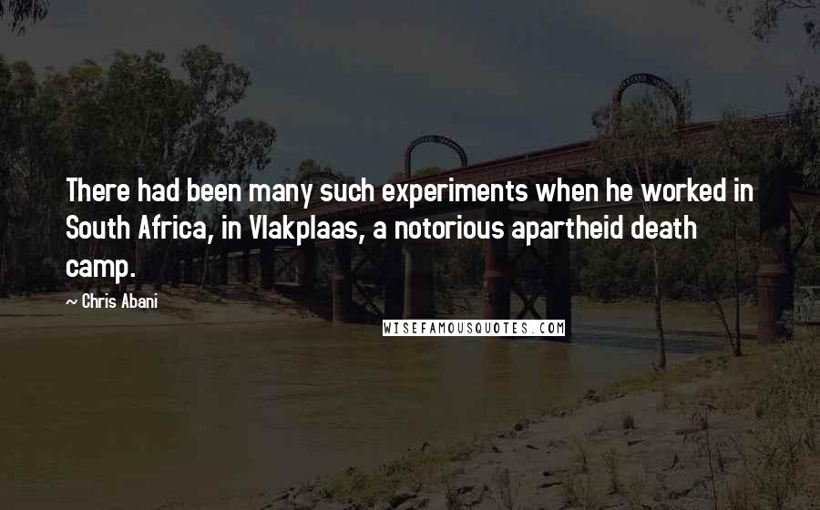 Chris Abani Quotes: There had been many such experiments when he worked in South Africa, in Vlakplaas, a notorious apartheid death camp.