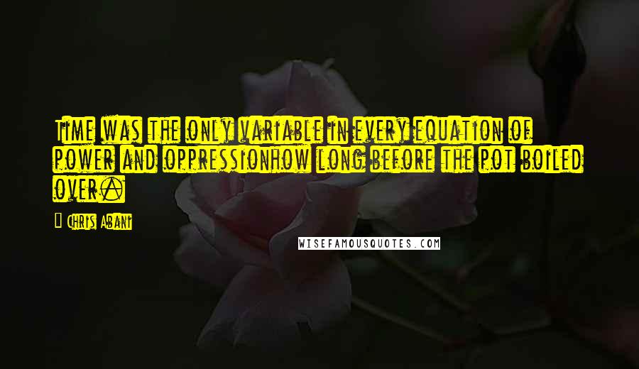 Chris Abani Quotes: Time was the only variable in every equation of power and oppressionhow long before the pot boiled over.