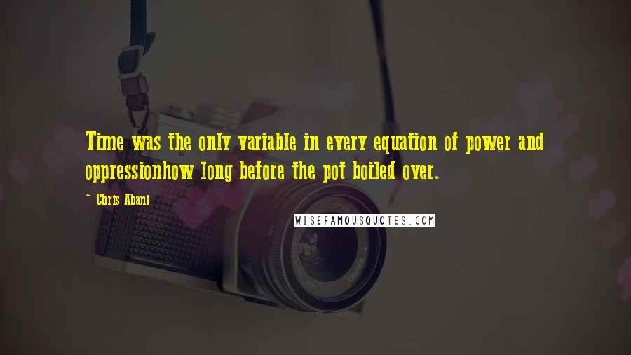 Chris Abani Quotes: Time was the only variable in every equation of power and oppressionhow long before the pot boiled over.