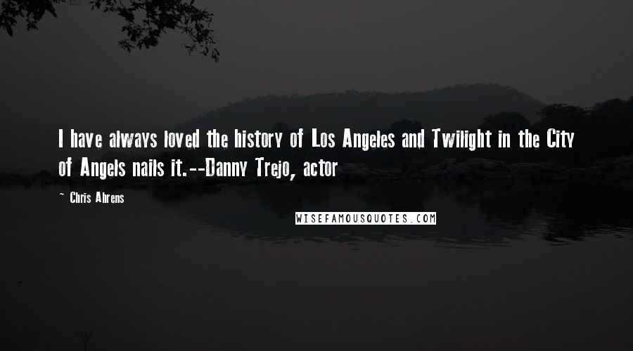 Chris Ahrens Quotes: I have always loved the history of Los Angeles and Twilight in the City of Angels nails it.--Danny Trejo, actor