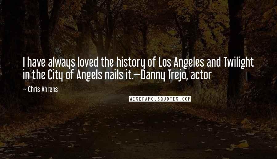 Chris Ahrens Quotes: I have always loved the history of Los Angeles and Twilight in the City of Angels nails it.--Danny Trejo, actor