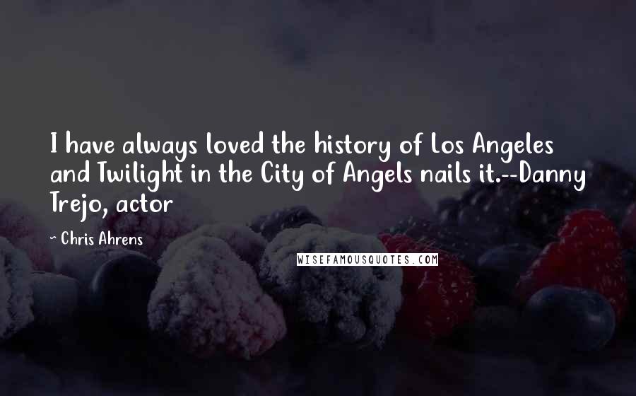 Chris Ahrens Quotes: I have always loved the history of Los Angeles and Twilight in the City of Angels nails it.--Danny Trejo, actor
