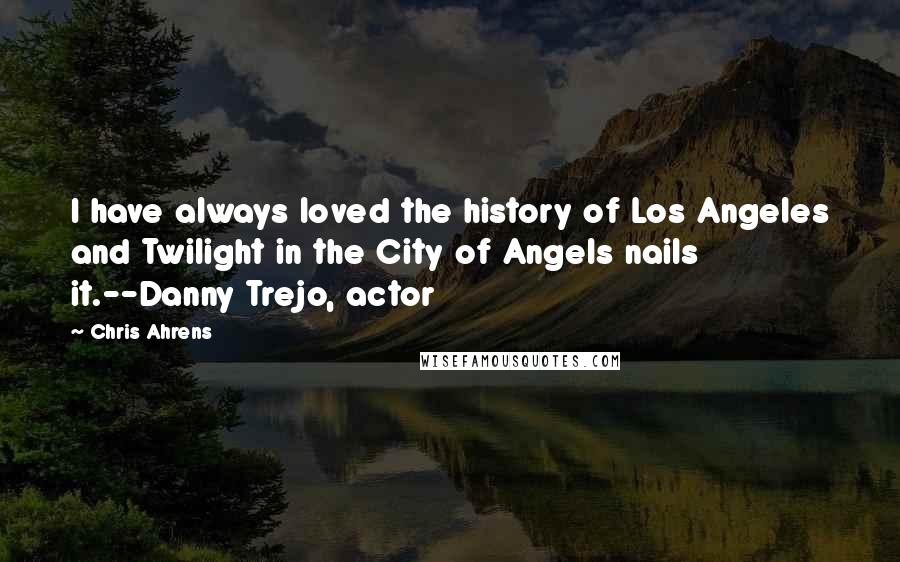 Chris Ahrens Quotes: I have always loved the history of Los Angeles and Twilight in the City of Angels nails it.--Danny Trejo, actor