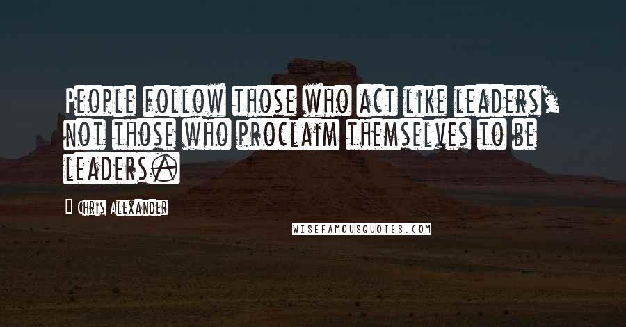 Chris Alexander Quotes: People follow those who act like leaders, not those who proclaim themselves to be leaders.