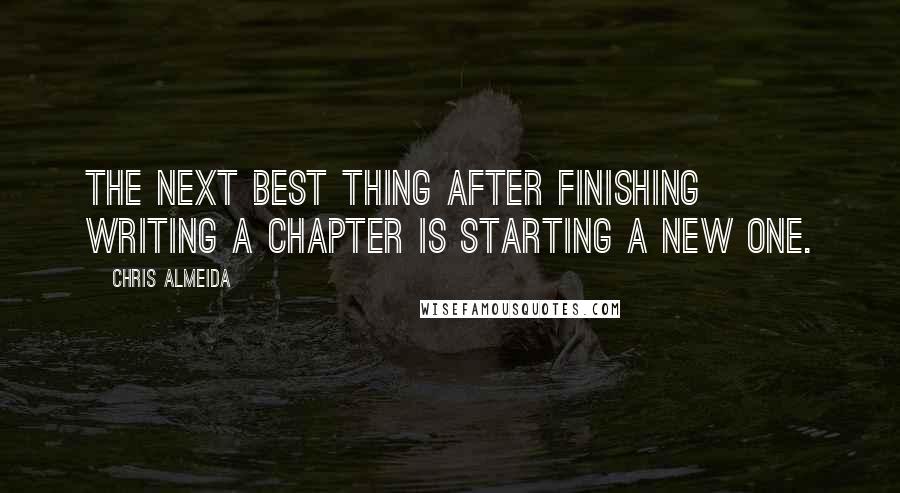 Chris Almeida Quotes: The next best thing after finishing writing a chapter is starting a new one.