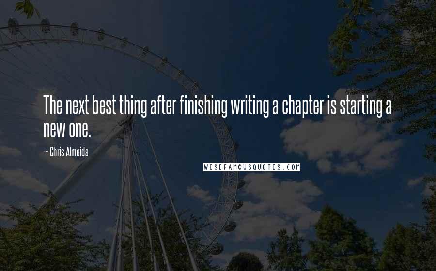 Chris Almeida Quotes: The next best thing after finishing writing a chapter is starting a new one.