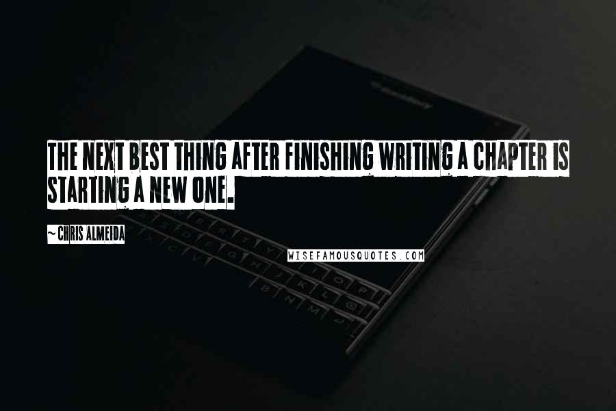 Chris Almeida Quotes: The next best thing after finishing writing a chapter is starting a new one.