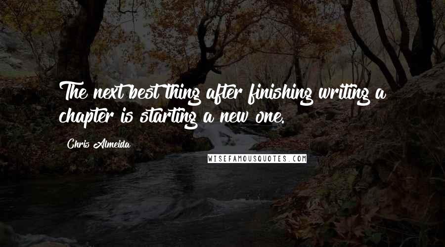 Chris Almeida Quotes: The next best thing after finishing writing a chapter is starting a new one.