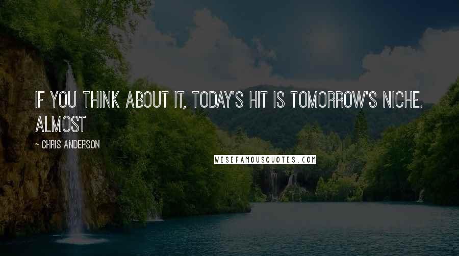 Chris Anderson Quotes: If you think about it, today's hit is tomorrow's niche. Almost