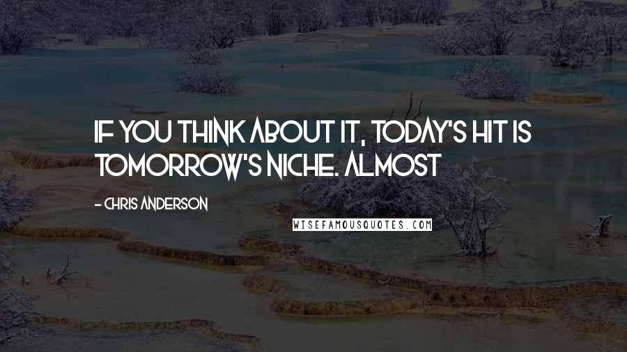 Chris Anderson Quotes: If you think about it, today's hit is tomorrow's niche. Almost