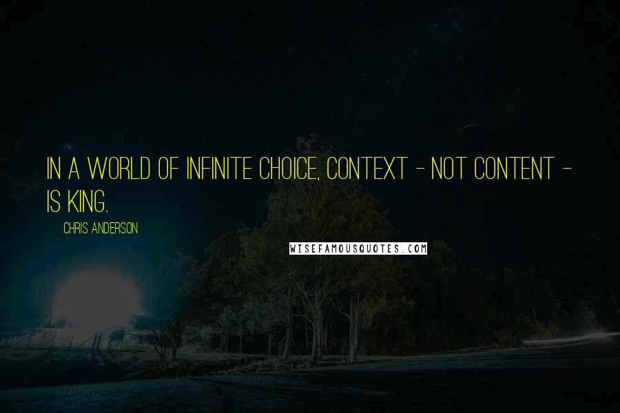 Chris Anderson Quotes: In a world of infinite choice, context - not content - is king.