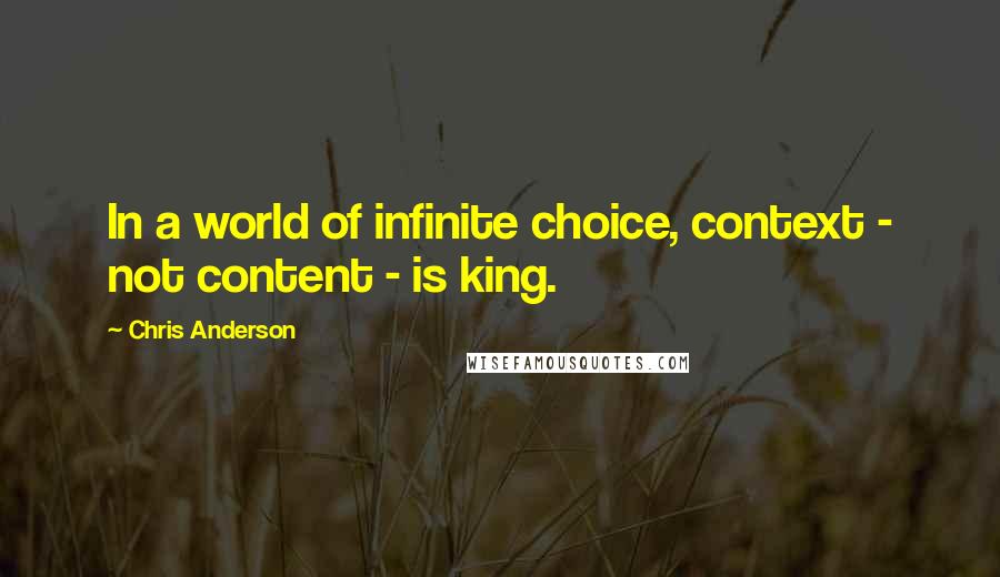 Chris Anderson Quotes: In a world of infinite choice, context - not content - is king.