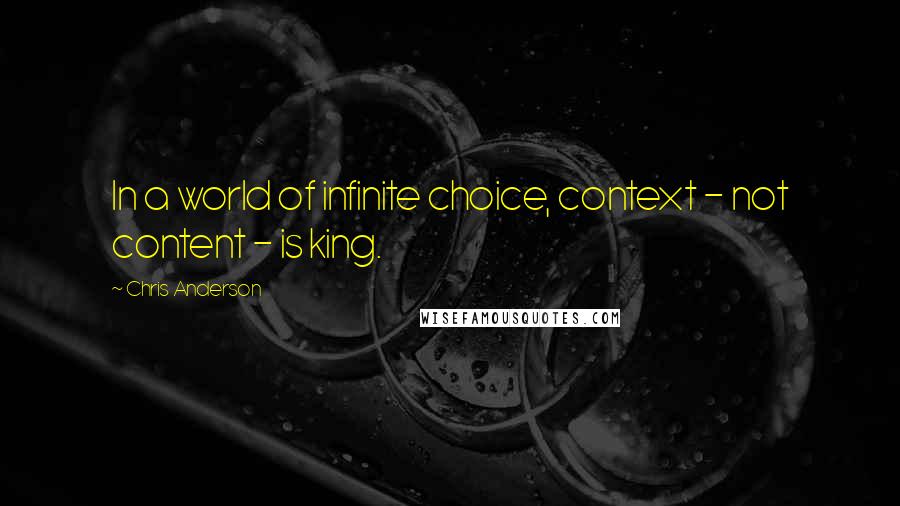 Chris Anderson Quotes: In a world of infinite choice, context - not content - is king.