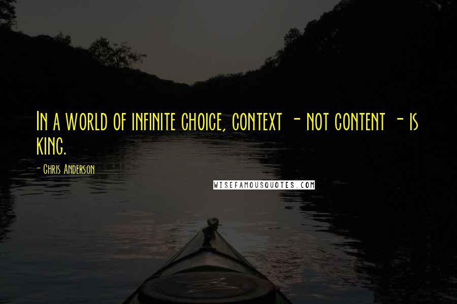 Chris Anderson Quotes: In a world of infinite choice, context - not content - is king.