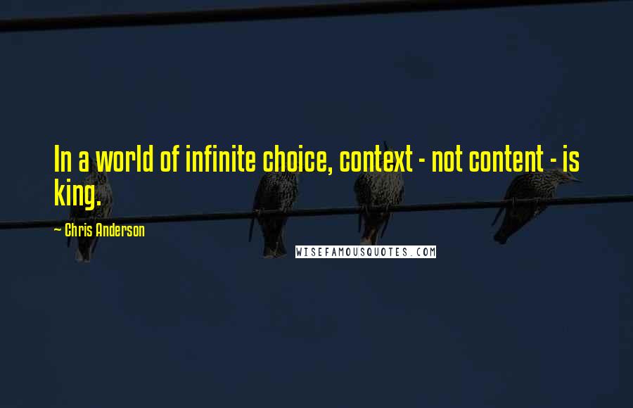 Chris Anderson Quotes: In a world of infinite choice, context - not content - is king.