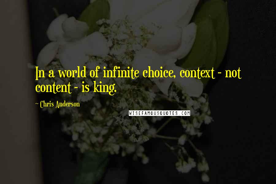 Chris Anderson Quotes: In a world of infinite choice, context - not content - is king.