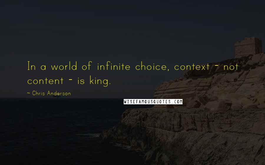 Chris Anderson Quotes: In a world of infinite choice, context - not content - is king.