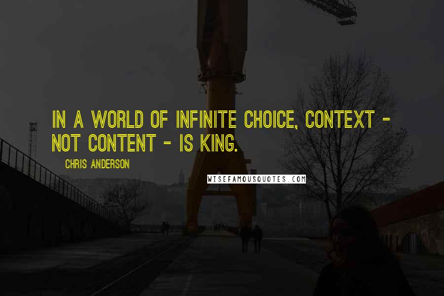 Chris Anderson Quotes: In a world of infinite choice, context - not content - is king.