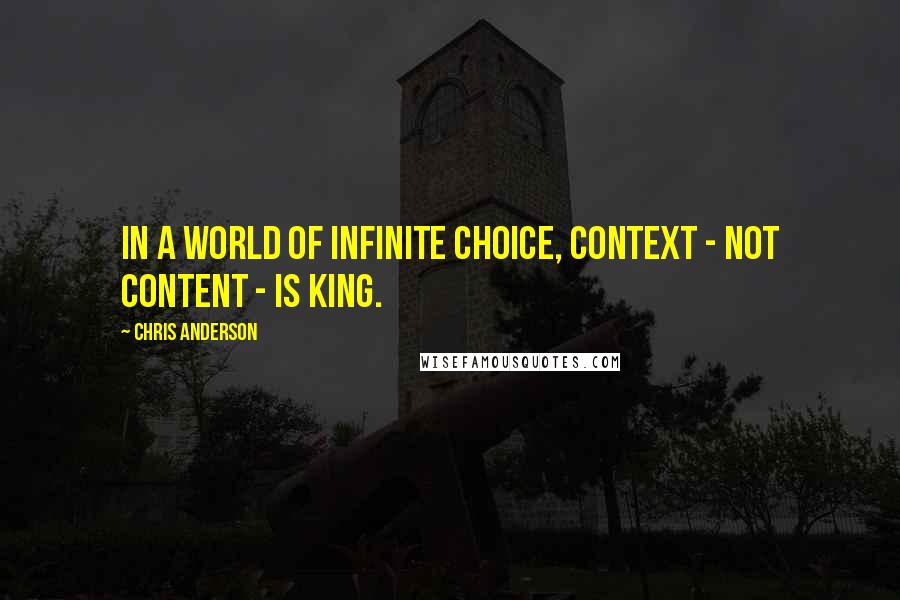 Chris Anderson Quotes: In a world of infinite choice, context - not content - is king.