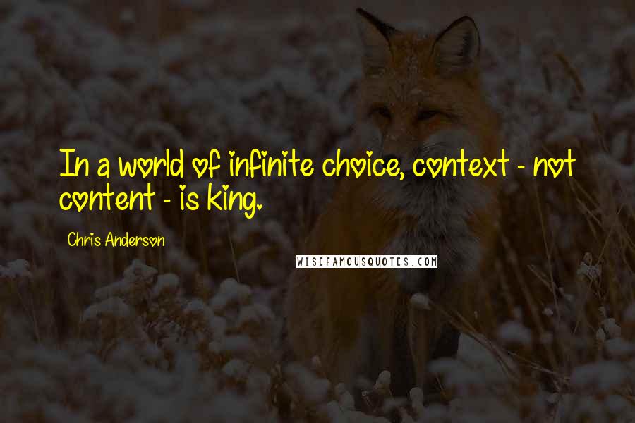 Chris Anderson Quotes: In a world of infinite choice, context - not content - is king.