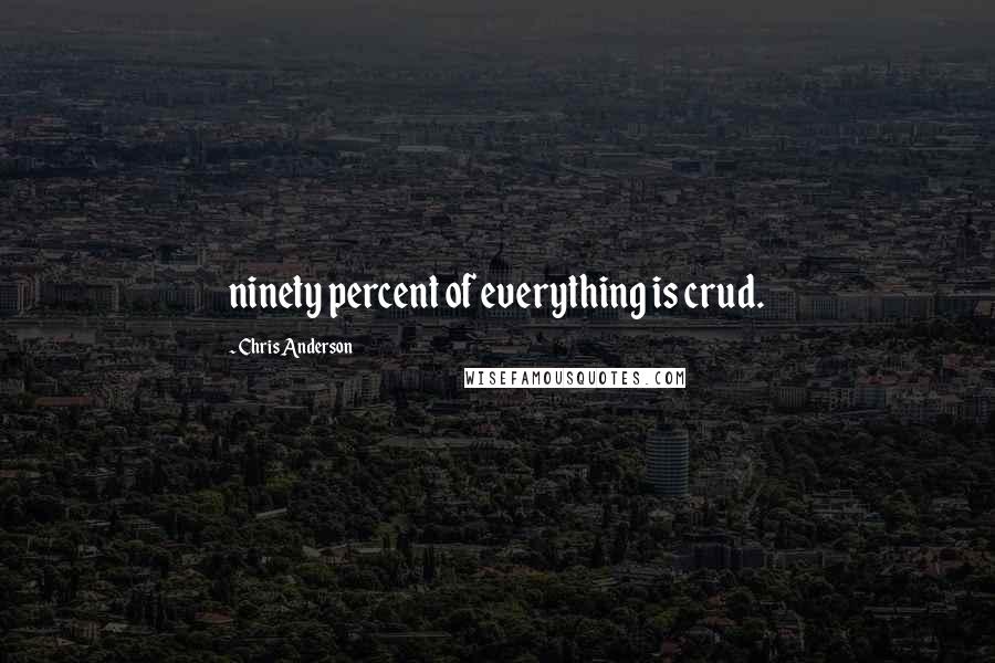 Chris Anderson Quotes: ninety percent of everything is crud.