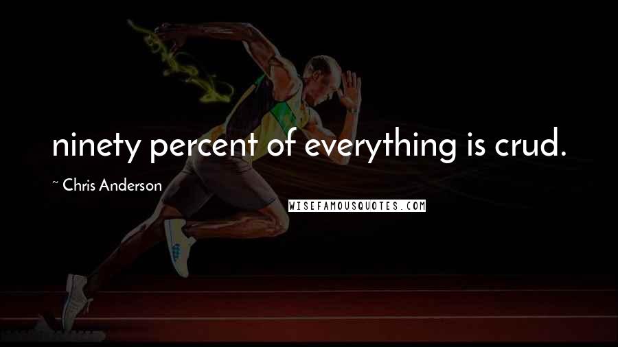 Chris Anderson Quotes: ninety percent of everything is crud.